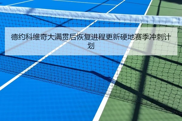 德约科维奇大满贯后恢复进程更新硬地赛季冲刺计划
