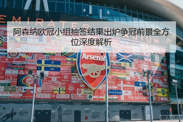 阿森纳欧冠小组抽签结果出炉争冠前景全方位深度解析
