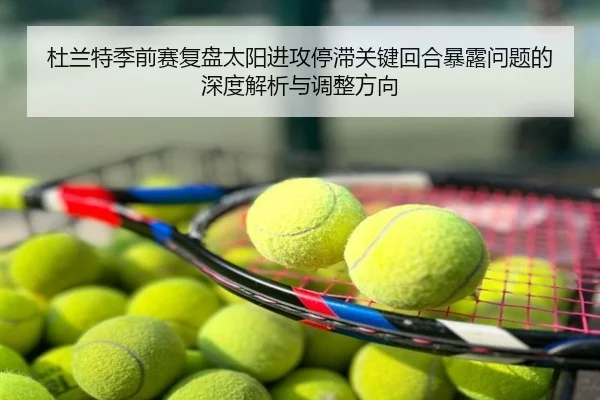 杜兰特季前赛复盘太阳进攻停滞关键回合暴露问题的深度解析与调整方向